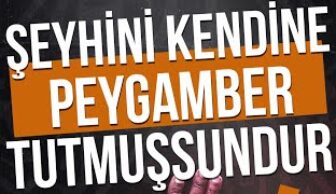 Şeyhini Kendine Peygamber Tutumuşsundur !